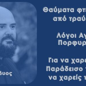 Θαύματα φτιαγμένα από τραύματα – Λόγοι Αγίου Πορφυρίου – Για να χαρείς τον Παράδεισο πρέπει να χαρείς τη ζωή